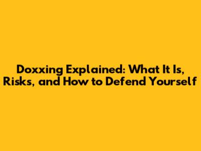 Doxxing Explained: What It Is, Risks, and How to Defend Yourself