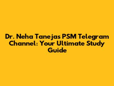 Dr. Neha Taneja's PSM Telegram Channel: Your Ultimate Study Guide