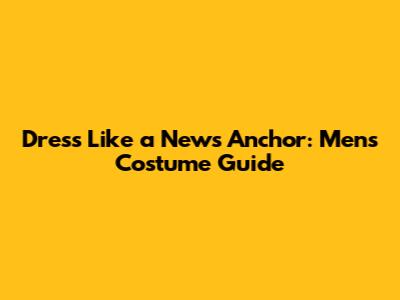 Dress Like a News Anchor: Men's Costume Guide