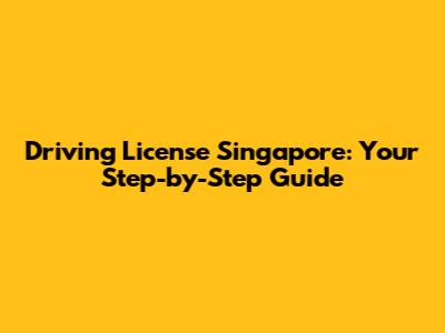 Driving License Singapore: Your Step-by-Step Guide