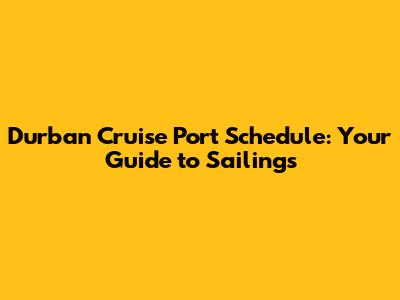Durban Cruise Port Schedule: Your Guide to Sailings
