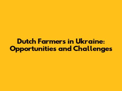 Dutch Farmers in Ukraine: Opportunities and Challenges