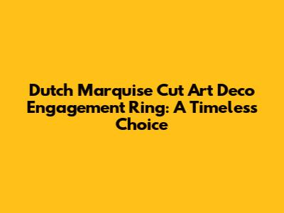 Dutch Marquise Cut Art Deco Engagement Ring: A Timeless Choice