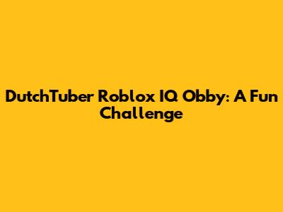 DutchTuber Roblox IQ Obby: A Fun Challenge