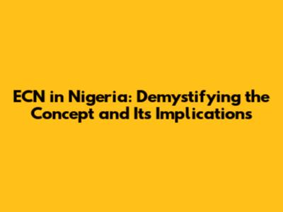 ECN in Nigeria: Demystifying the Concept and Its Implications