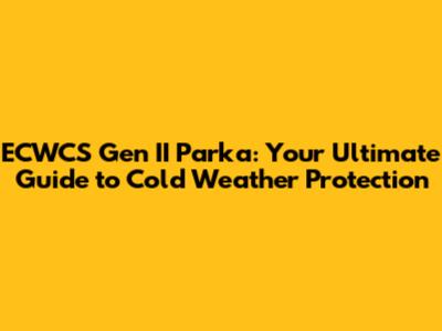 ECWCS Gen II Parka: Your Ultimate Guide to Cold Weather Protection