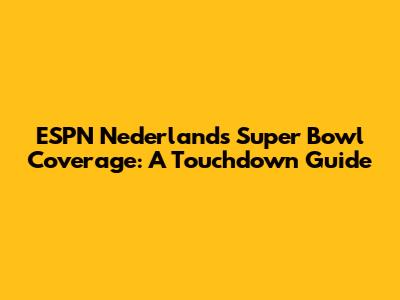 ESPN Nederland's Super Bowl Coverage: A Touchdown Guide