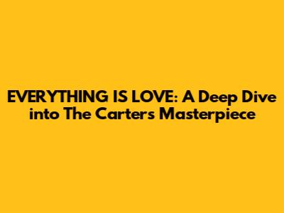 EVERYTHING IS LOVE: A Deep Dive into The Carters' Masterpiece
