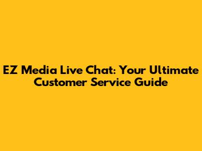 EZ Media Live Chat: Your Ultimate Customer Service Guide