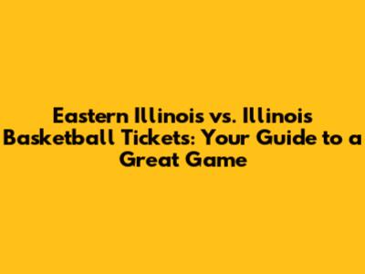 Eastern Illinois vs. Illinois Basketball Tickets: Your Guide to a Great Game