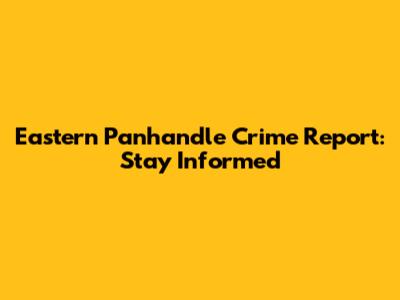 Eastern Panhandle Crime Report: Stay Informed