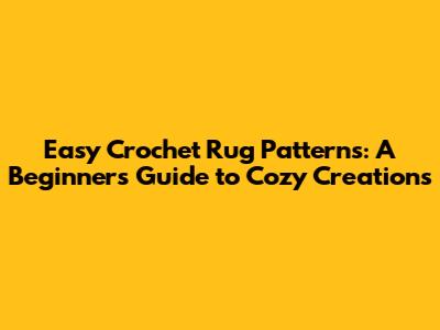 Easy Crochet Rug Patterns: A Beginner's Guide to Cozy Creations