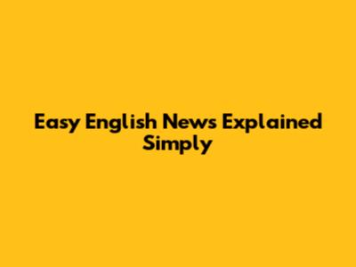Easy English News Explained Simply