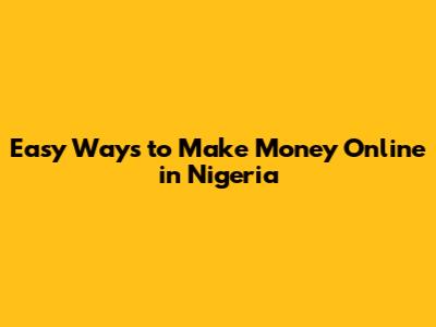 Easy Ways to Make Money Online in Nigeria