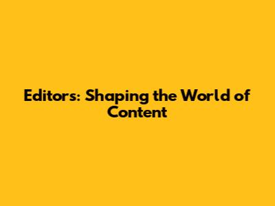 Editors: Shaping the World of Content