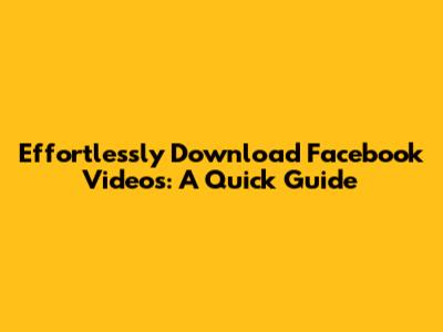 Effortlessly Download Facebook Videos: A Quick Guide