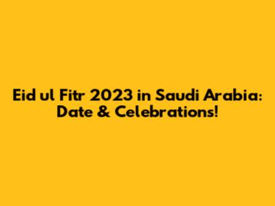 Eid ul Fitr 2023 in Saudi Arabia: Date & Celebrations!