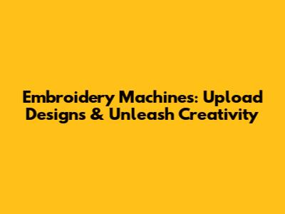 Embroidery Machines: Upload Designs & Unleash Creativity