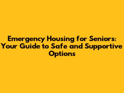 Emergency Housing for Seniors: Your Guide to Safe and Supportive Options