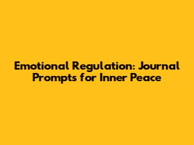 Emotional Regulation: Journal Prompts for Inner Peace