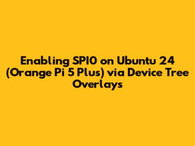 Enabling SPI0 on Ubuntu 24 (Orange Pi 5 Plus) via Device Tree Overlays