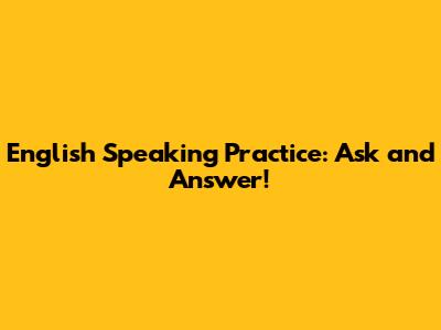 English Speaking Practice: Ask and Answer!