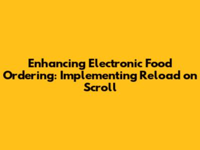 Enhancing Electronic Food Ordering: Implementing Reload on Scroll