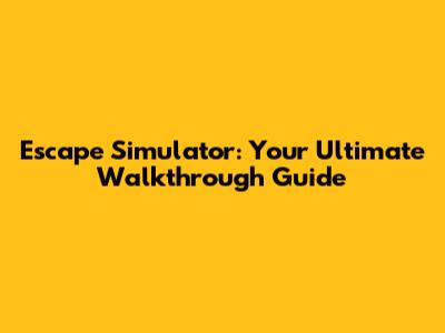 Escape Simulator: Your Ultimate Walkthrough Guide