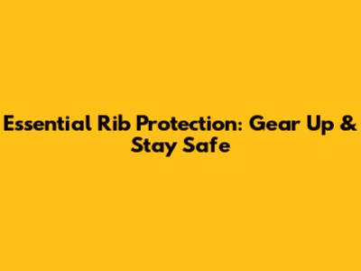 Essential Rib Protection: Gear Up & Stay Safe