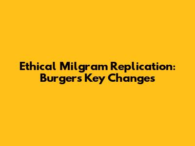 Ethical Milgram Replication: Burger's Key Changes
