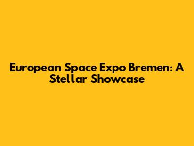 European Space Expo Bremen: A Stellar Showcase