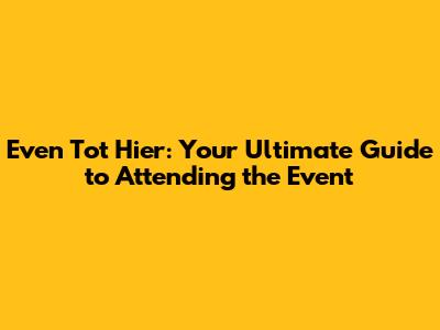 Even Tot Hier: Your Ultimate Guide to Attending the Event