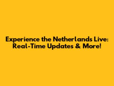 Experience the Netherlands Live: Real-Time Updates & More!