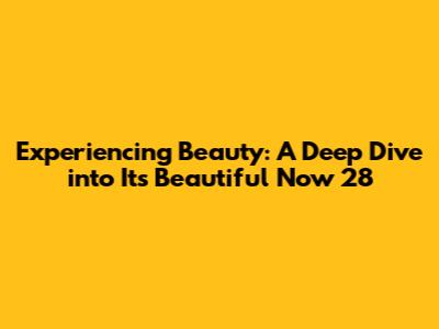 Experiencing Beauty: A Deep Dive into 'It's Beautiful Now 28'