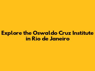 Explore the Oswaldo Cruz Institute in Rio de Janeiro