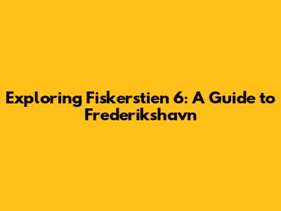 Exploring Fiskerstien 6: A Guide to Frederikshavn