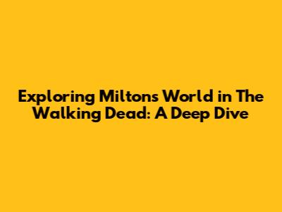 Exploring Milton's World in The Walking Dead: A Deep Dive