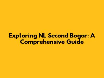 Exploring NL Second Bogor: A Comprehensive Guide