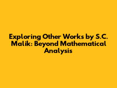 Exploring Other Works by S.C. Malik: Beyond Mathematical Analysis