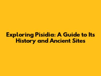 Exploring Pisidia: A Guide to Its History and Ancient Sites