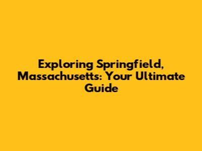 Exploring Springfield, Massachusetts: Your Ultimate Guide