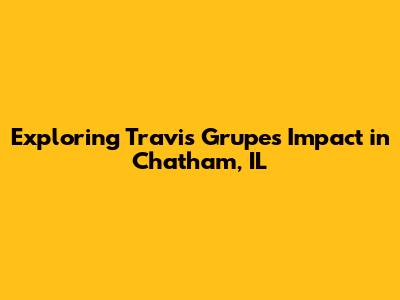Exploring Travis Grupe's Impact in Chatham, IL