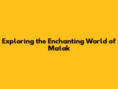 Exploring the Enchanting World of Malak