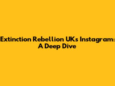 Extinction Rebellion UK's Instagram: A Deep Dive