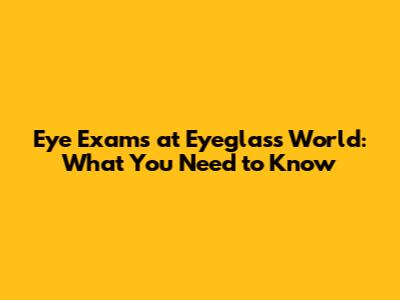 Eye Exams at Eyeglass World: What You Need to Know