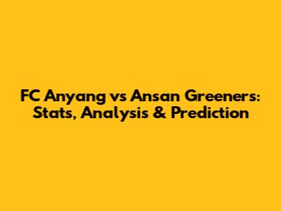 FC Anyang vs Ansan Greeners: Stats, Analysis & Prediction