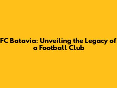 FC Batavia: Unveiling the Legacy of a Football Club