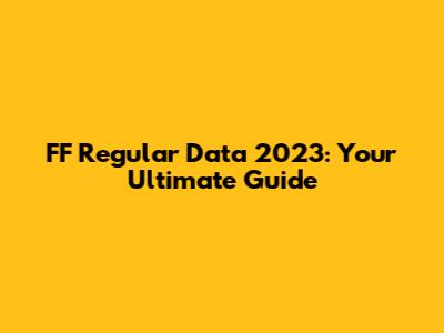 FF Regular Data 2023: Your Ultimate Guide