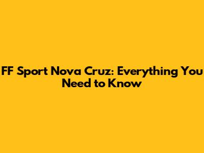 FF Sport Nova Cruz: Everything You Need to Know