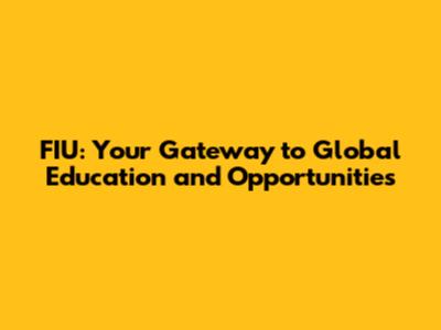 FIU: Your Gateway to Global Education and Opportunities